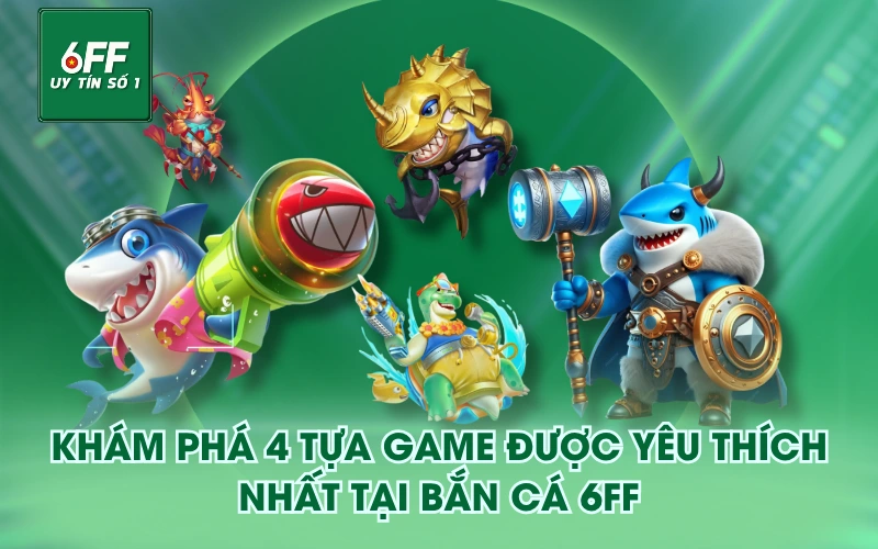 Khám phá 4 tựa game được yêu thích nhất tại Bắn Cá 6FF