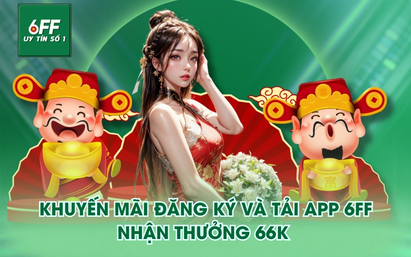 Khuyến mãi đăng ký và tải app 6FF, nhận thưởng 66K 