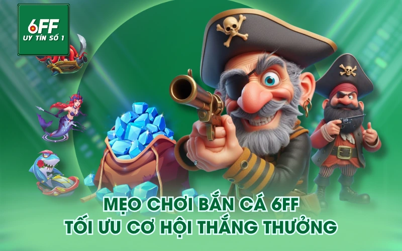 Mẹo chơi Bắn Cá 6FF tối ưu cơ hội thắng thưởng