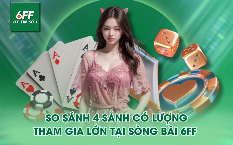 So sánh 4 sảnh có lượng tham gia lớn tại Sòng Bài 6FF 