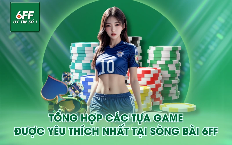 Tổng hợp các tựa game được yêu thích nhất tại Sòng Bài 6FF