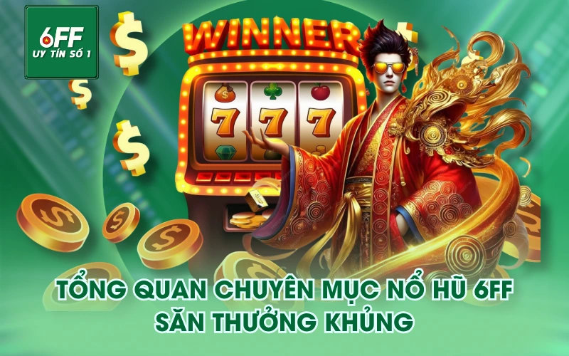 Tổng quan chuyên mục Nổ Hũ 6FF săn thưởng khủng